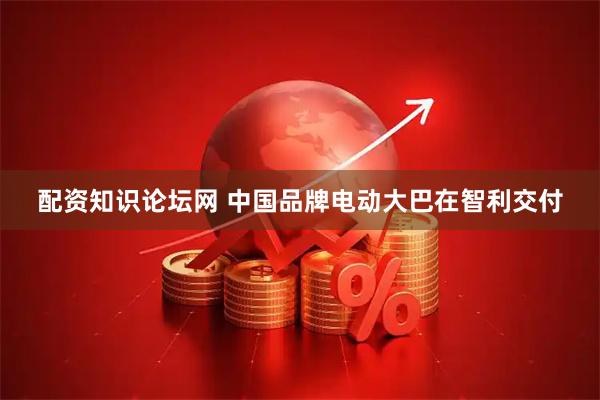配资知识论坛网 中国品牌电动大巴在智利交付