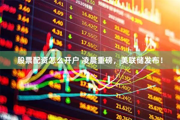 股票配资怎么开户 凌晨重磅，美联储发布！