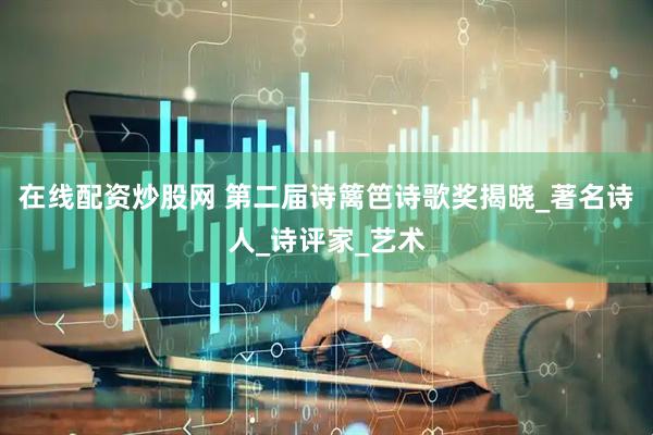 在线配资炒股网 第二届诗篱笆诗歌奖揭晓_著名诗人_诗评家_艺术