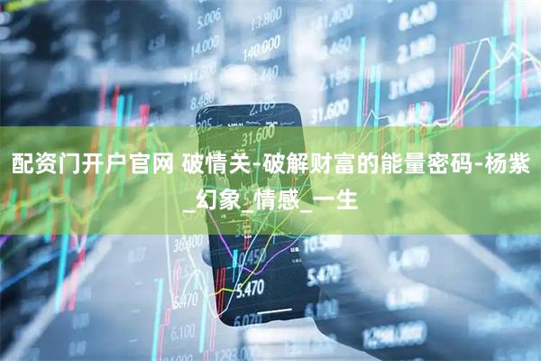 配资门开户官网 破情关-破解财富的能量密码-杨紫_幻象_情感_一生