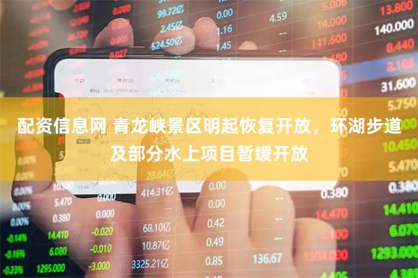 配资信息网 青龙峡景区明起恢复开放，环湖步道及部分水上项目暂缓开放