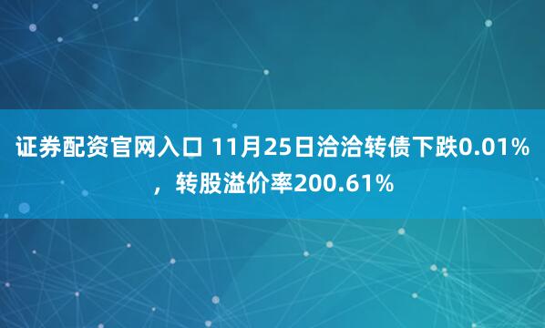 证券配资官网入口 11月25日洽洽转债下跌0.01%，转股溢价率200.61%